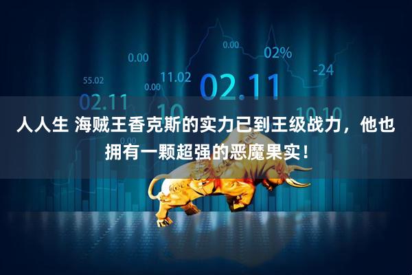人人生 海贼王香克斯的实力已到王级战力，他也拥有一颗超强的恶魔果实！