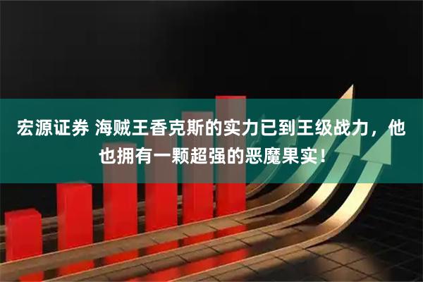 宏源证券 海贼王香克斯的实力已到王级战力，他也拥有一颗超强的恶魔果实！