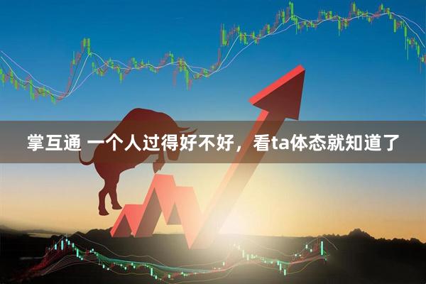 掌互通 一个人过得好不好，看ta体态就知道了