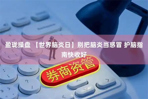 盈珑操盘 【世界脑炎日】别把脑炎当感冒 护脑指南快收好