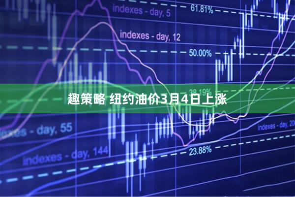 趣策略 纽约油价3月4日上涨