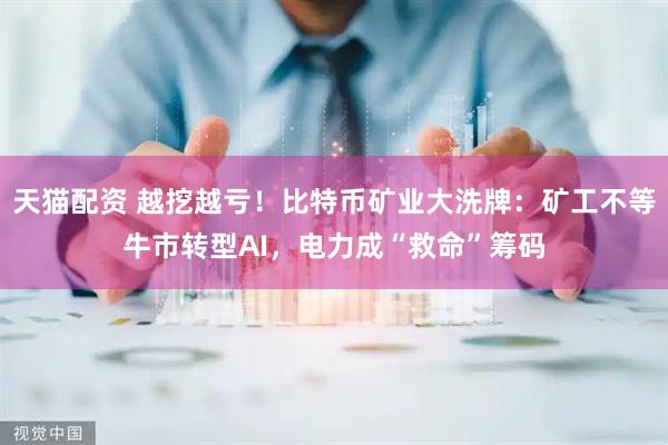 天猫配资 越挖越亏！比特币矿业大洗牌：矿工不等牛市转型AI，电力成“救命”筹码