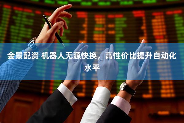 金景配资 机器人无源快换，高性价比提升自动化水平