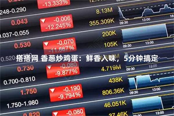 搭搭网 香葱炒鸡蛋：鲜香入味，5分钟搞定