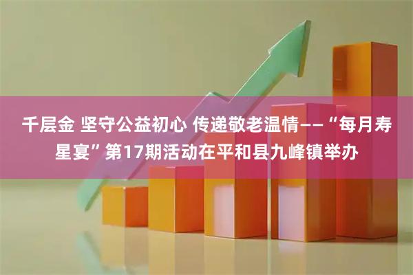 千层金 坚守公益初心 传递敬老温情——“每月寿星宴”第17期活动在平和县九峰镇举办