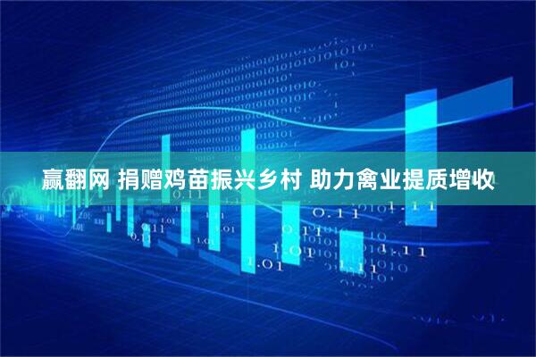 赢翻网 捐赠鸡苗振兴乡村 助力禽业提质增收