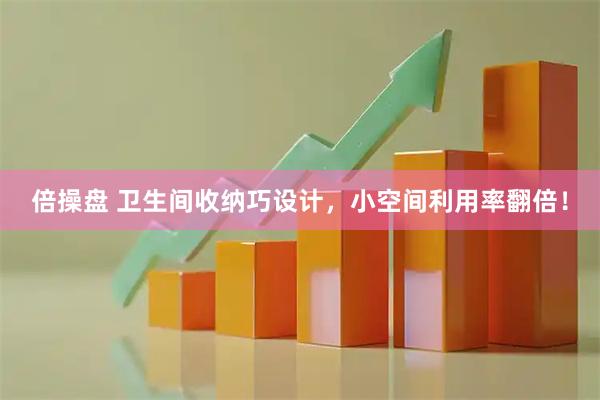 倍操盘 卫生间收纳巧设计，小空间利用率翻倍！