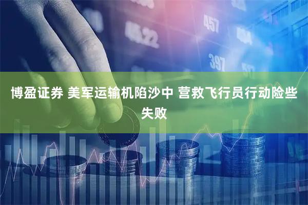 博盈证券 美军运输机陷沙中 营救飞行员行动险些失败