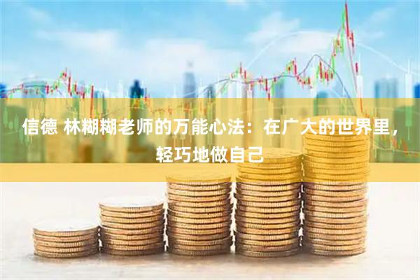 信德 林糊糊老师的万能心法：在广大的世界里，轻巧地做自己