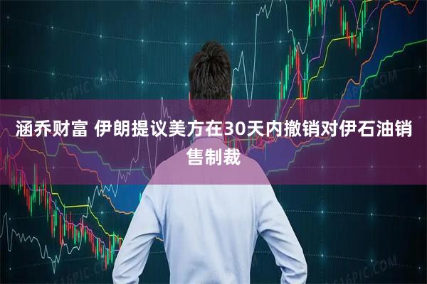 涵乔财富 伊朗提议美方在30天内撤销对伊石油销售制裁