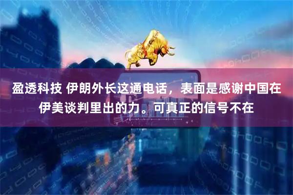 盈透科技 伊朗外长这通电话，表面是感谢中国在伊美谈判里出的力。可真正的信号不在