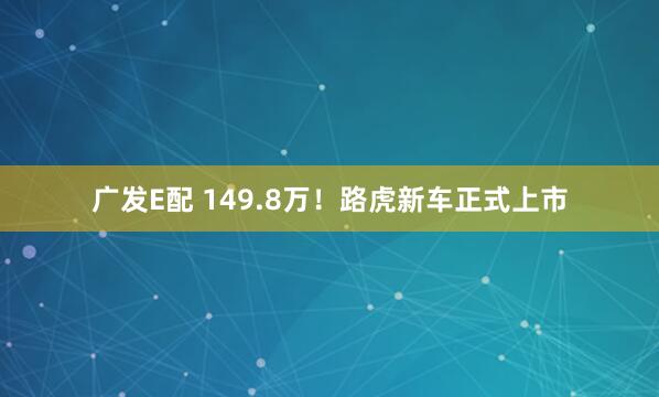 广发E配 149.8万！路虎新车正式上市