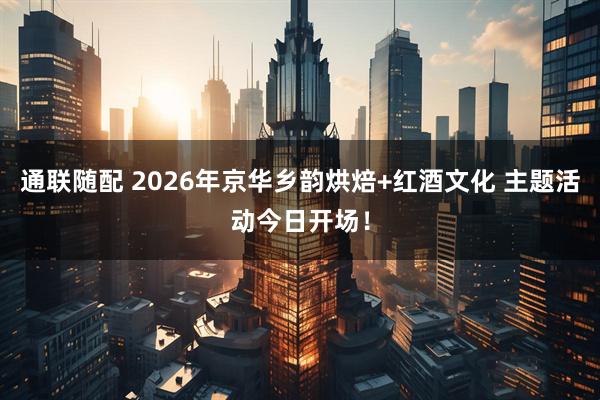 通联随配 2026年京华乡韵烘焙+红酒文化 主题活动今日开场！