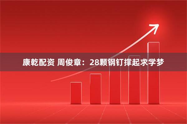 康乾配资 周俊章：28颗钢钉撑起求学梦