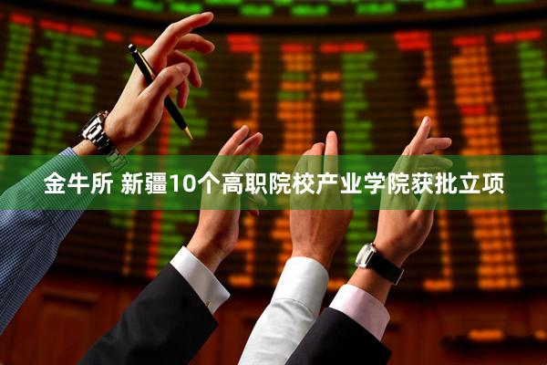 金牛所 新疆10个高职院校产业学院获批立项