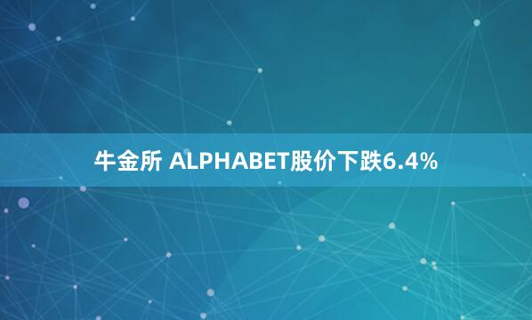 牛金所 ALPHABET股价下跌6.4%